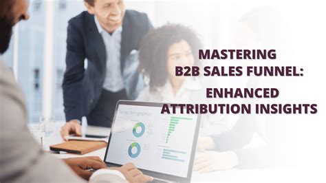 Mastering The B2b Sales Funnel Enhanced Attribution Insights