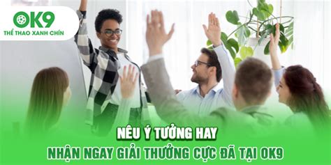 Nêu Ý Tưởng Hay Nhận Ngay Giải Thưởng Cực Đã Tại Ok9