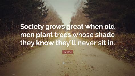 Exurb1a Quote “society Grows Great When Old Men Plant Trees Whose