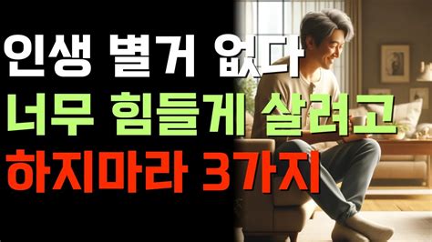 인생 별거 없다 너무 힘들게 살려고 하지마라 3가지고요한 가르침반복 Youtube