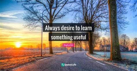 Always Desire To Learn Something Useful Quote By Sophocles Quoteslyfe