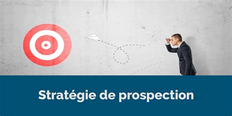 Le Top Des Strat Gies De Prospection D Taill Es Pour Vous