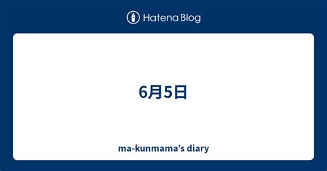 6月5日 Ma Kunmama’s Diary