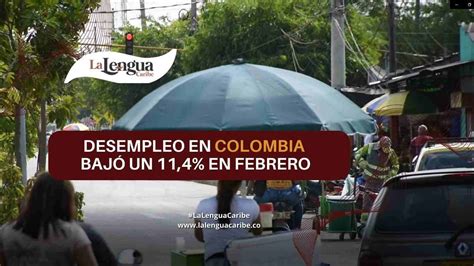 Tasa De Desempleo En Colombia Bajó Un 11 4 En Febrero La Lengua Caribe