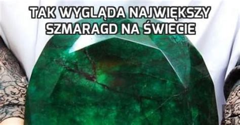 Tak wygląda największy szmaragd na świecie Jeja pl