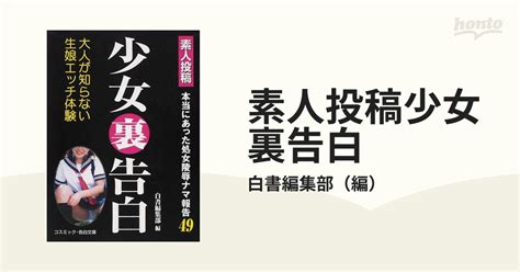 素人投稿少女裏告白 本当にあった処女陵辱ナマ報告49の通販 白書編集部 紙の本：honto本の通販ストア