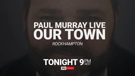 Paul Murray Live Our Town Visits Rockhampton Tonight 9pm Sky News