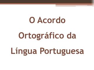 O acordo ortogr ífico da l ngua portuguesa PPT