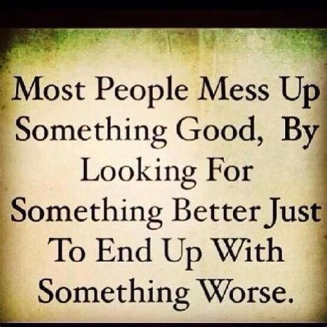 Most People Mess Up Something Good Looking For Something Better And End