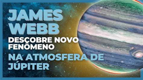 James Webb descobre novo fenômeno na atmosfera de Júpiter YouTube