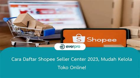 Cara Daftar Shopee Seller Center 2023 Mudah Kelola Toko Online