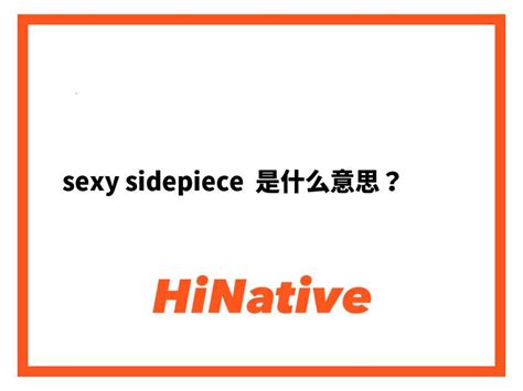 Sexy Sidepiece是什么意思？ 关于英语 美国（英文） Hinative