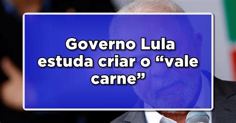 URGENTE Governo Lula Estuda Criar Vale Carne De R 35 Descubra