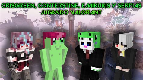 Crisgreen Conterstine Emikukis Y Serpias Jugando Valorant Youtube