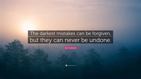 Ian Caldwell Quote: “The darkest mistakes can be forgiven, but they can ...