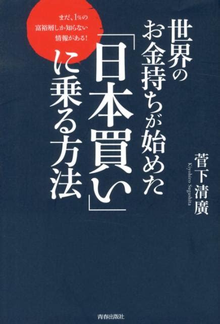 楽天ブックス 世界のお金持ちが始めた「日本買い」に乗る方法 まだ、1％の富裕層しか知らない情報がある！ 菅下清広 9784413038607 本