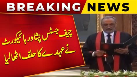 Chief Justice Peshawar High Court Took Oath Of Position Breaking News