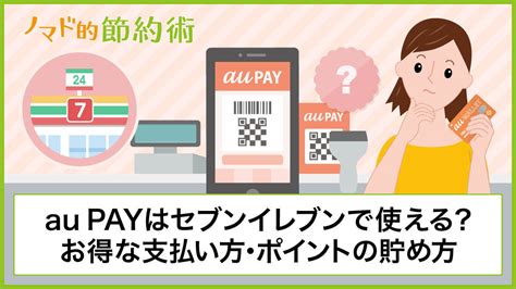 セブンイレブンでのau Payの使い方を写真つきで解説！セルフレジでの利用や使えないときの対処法まとめ ノマド的節約術