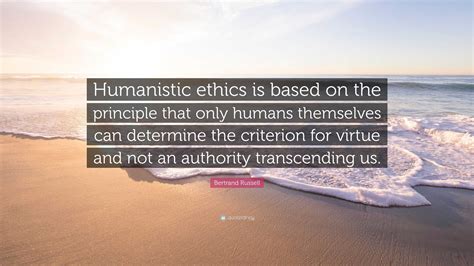 Bertrand Russell Quote: “Humanistic ethics is based on the principle ...