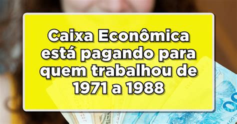 Caixa Econômica está pagando para quem trabalhou de 1971 a 1988