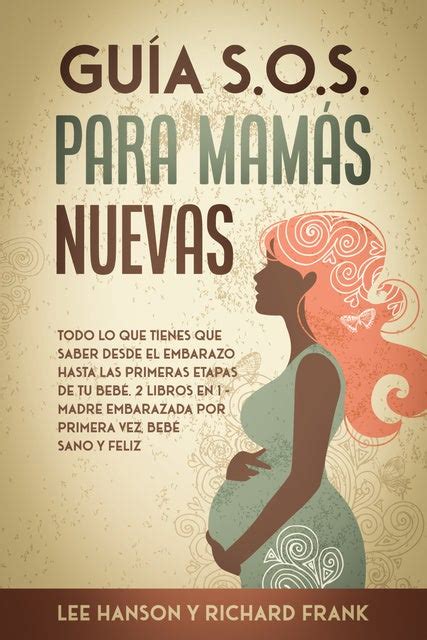 Guía Sos Para Mamás Nuevas Todo Lo Que Tienes Que Saber Desde El