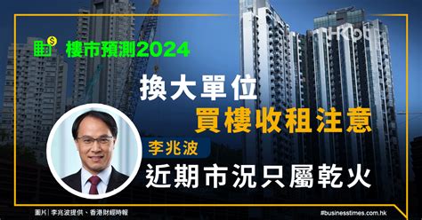 樓市預測2024換大單位、收租注意！李兆波：近期市況只屬乾火