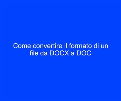 Come Convertire Il Formato Di Un File Da Docx A Doc Riccardo De