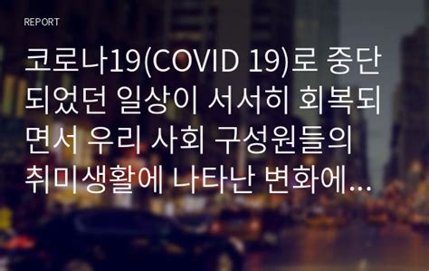 코로나19covid 19로 중단되었던 일상이 서서히 회복되면서 우리 사회 구성원들의 취미생활에 나타난 변화에 대해 분석해