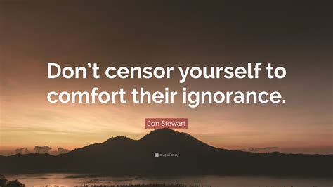 Jon Stewart Quote Dont Censor Yourself To Comfort Their Ignorance”