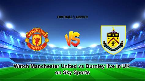 Watch Manchester United Vs Burnley Live In UK On Sky Sports How To