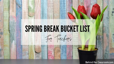 Spring Break Bucket List for Teachers - Behind the Classroom