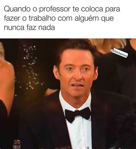 Quando o professor te coloca para fazer o trabalho alguém que nunca