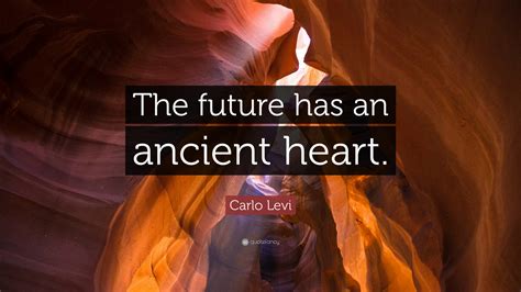 Carlo Levi Quote: “The future has an ancient heart.”