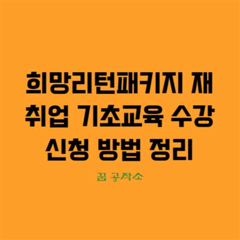 희망리턴패키지 재취업 기초교육 수강 신청 방법 정리2024년 시행 꿈 공작소