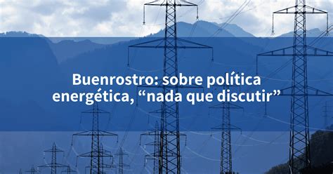 Buenrostro Sobre Política Energética “nada Que Discutir” Incomex