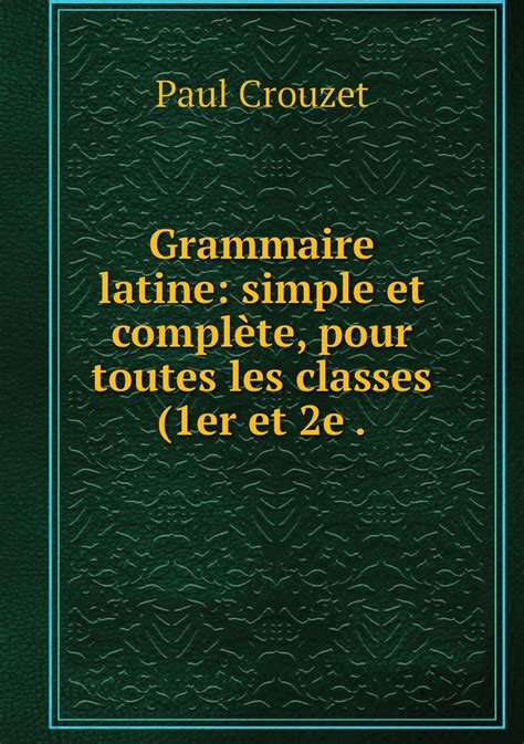 Grammaire Latine Simple Et Complete Pour Toutes Les Classes 1er Et