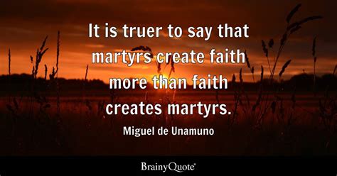 Miguel de Unamuno - It is truer to say that martyrs create...