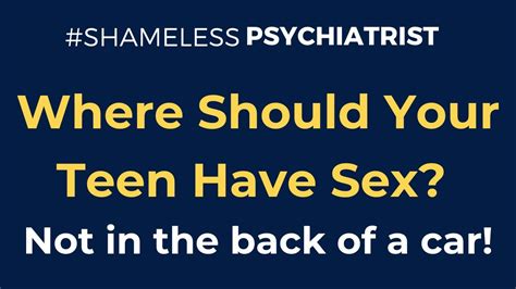 Where Should Your Teen Have Sex Not In The Back Of A Car Shame Less Psychiatrist Youtube