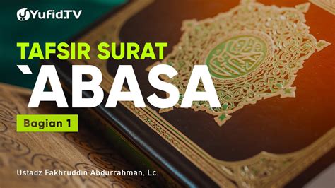 Tafsir Surat Abasa Bagian Ustadz Fakhruddin Abdurrahman Lc