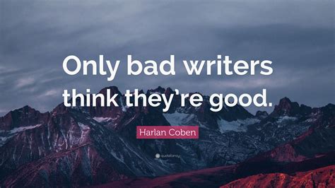 Harlan Coben Quote: “Only bad writers think they’re good.”