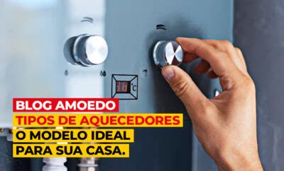 Tipos De Aquecedores O Modelo Ideal Para Sua Casa Blog Amoedo