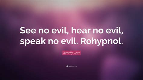 Jimmy Carr Quote: “See no evil, hear no evil, speak no evil. Rohypnol.”