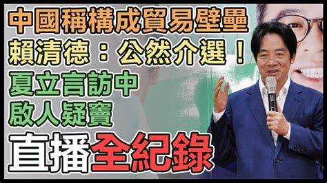 【直播完整版】中國稱構成貿易壁壘 賴清德：公然介選！夏立言訪中啟人疑竇｜三立新聞網 Youtube