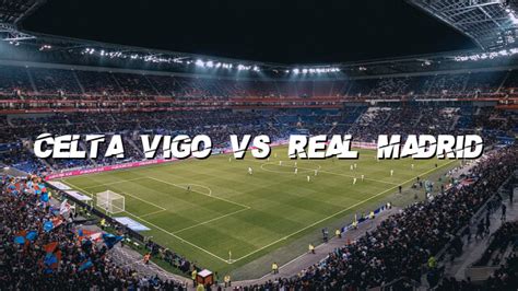 Celta Vigo Vs Real Madrid Top Bet Predictions