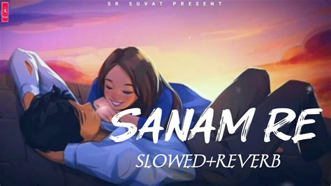 Arijit Singh Sanam Re Slowed Reverb Mithoon Sanam Re Sr Suvat