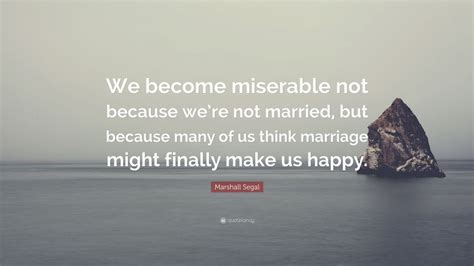 Marshall Segal Quote We Become Miserable Not Because Were Not