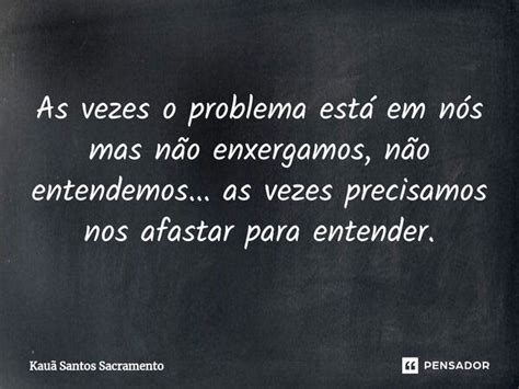 As vezes o problema está em nós mas Kauã Santos Sacramento Pensador