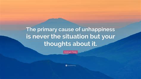 Eckhart Tolle Quote The Primary Cause Of Unhappiness Is Never The