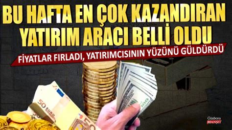 Bu hafta en çok kazandıran yatırım aracı belli oldu Fiyatlar fırladı