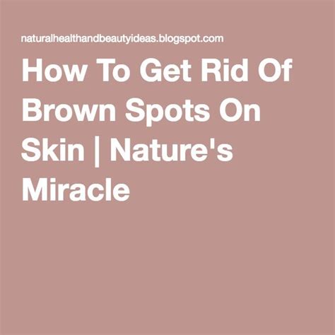 How To Get Rid Of Brown Spots On Skin Natures Miracle Brown Spots On Skin Brown Spots On